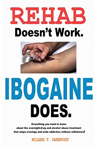 Rehab Doesn't Work - Ibogaine Does: The overnight drug and alcohol abuse treatment that stops cravings and ends addiction without withdrawal