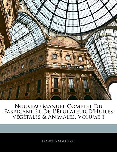Nouveau Manuel Complet Du Fabricant Et De L'épurateur D'huiles Végétales & Animales, Volume 1