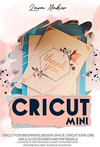 Cricut Mini (German Version): Cricut für Anfänger, Design Space, Cricut Air 2, Zubehör und Materialien.Ein voll-ständiger technischer Leitfaden zur Beherrschung Ihrer Maschine. Technische Beispiele.