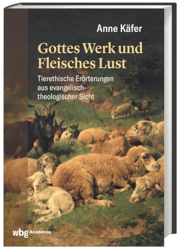 Gottes Werk und Fleisches Lust: Tierethische Erörterungen aus evangelisch-theologischer Sicht