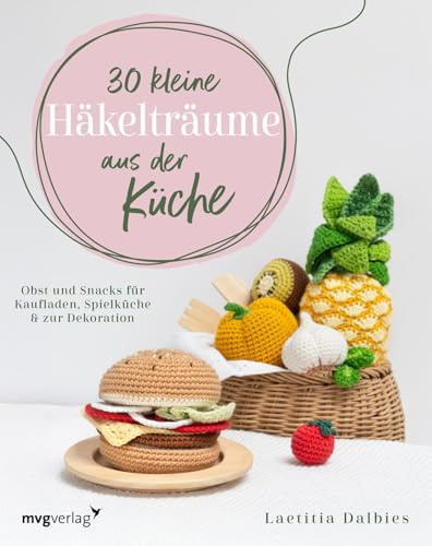 30 kleine Häkelträume aus der Küche: Obst und Snacks für Kaufladen, Spielküche & zur Dekoration | Melone, Ananas, Brokkoli, Mais, Hamburger, Pommes, Hotdogs, Waffeln, Kekse