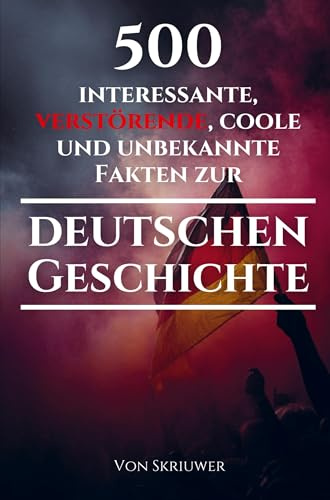 500 interessante, verstörende, coole und unbekannte Fakten zur deutschen Geschichte: Eine Zeitreise zu den vergessenen, finsteren und fesselnden ... und fesselnden Episoden (Revised Edition)