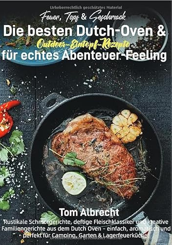 Feuer, Topf & Geschmack – Die besten Dutch-Oven & Outdoor-Eintopf-Rezepte für echtes Abenteuer-Feeling: Rustikale Schmorgerichte, deftige ... für Camping, Garten & Lagerfeuerküche!