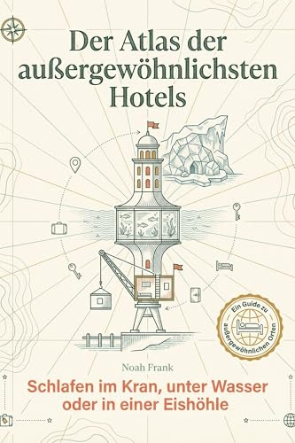 Der Atlas der außergewöhnlichsten Hotels: Schlafen im Kran, unter Wasser oder in einer Eishöhle. Ein Inspirationsbuch für die nächste unvergessliche Reise