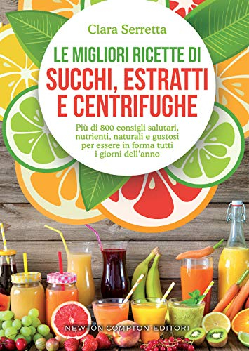 Le migliori ricette di succhi, estratti e centrifughe. Più di 800 consigli salutari, nutrienti, naturali e gustosi per essere in forma tutti i giorni dell’anno
