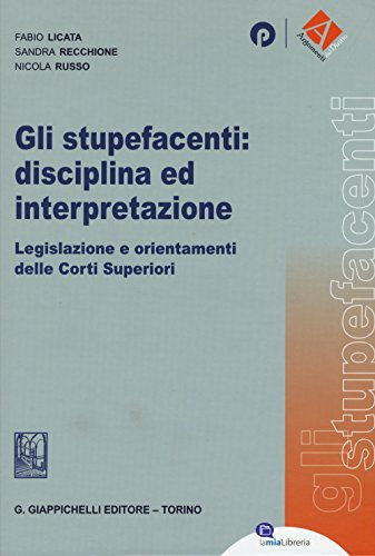 Gli stupefacenti: disciplina ed interpretazione. Legislazione e orientamenti delle Corti Superiori (Argomenti del diritto)