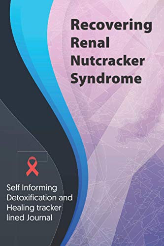 Recovering Renal Nutcracker Syndrome Journal & Notebook: Self Informing Detoxification and Healing tracker lined book for Treatment of Renal Nutcracker Syndrome, 6x9, Awareness Gifts