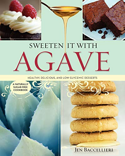 Sweeten It With Agave: - A Naturally Sugar-Free Cookbook: Healthy, Delicious, and Low Glycemic Recipes: Healthy, Delicious, and Low Glycemic Desserts: A Naturally Sugar-Free Cookbook