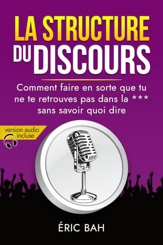 La Structure du Discours: Manuel d’éloquence et de rhétorique pour la prise de parole en public | Exercices pratiques d’art oratoire | Pour leaders, orateurs et conférenciers