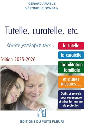 Tutelle, curatelle, etc.: Guide juridique et pratique... sur la tutelle, la curatelle, l'habilitation familiale et autres mesures...