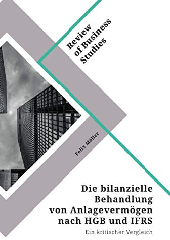 Die bilanzielle Behandlung von Anlagevermögen nach HGB und IFRS: Ein kritischer Vergleich