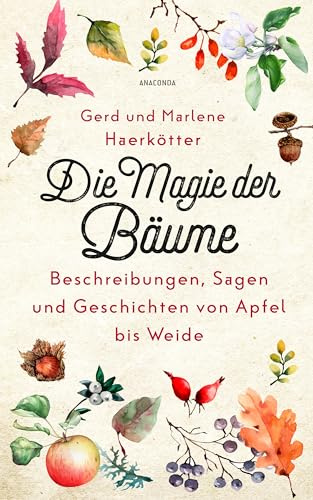 Die Magie der Bäume. Beschreibungen, Sagen und Geschichten von Apfel bis Weide: Aus Botanik, Mythologie und Volksglauben
