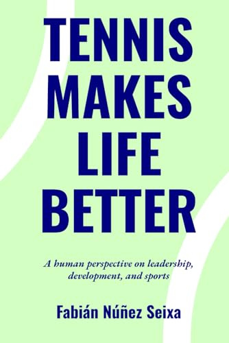 TENNIS MAKES LIFE BETTER: A Human Approach to Leadership, Growth and Sport