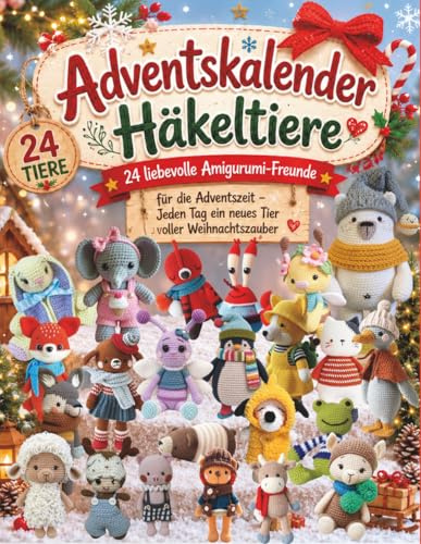 Adventskalender Häkeltiere: 24 Liebevolle Amigurumi-Freunde für die Adventszeit -Jeden Tag ein neues Tier voller Weihnachtszauber