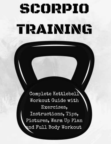 Scorpion Training. Kettlebell: Complete Kettlebell Workout Guide with Excercises Instructions, Tips and Pictures, Warm Up Plan and Full Body Workout (The Way of the Scorpion, Band 1)