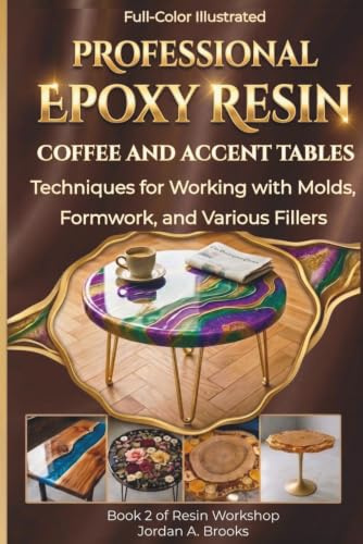 Professional Epoxy Resin Coffee and Accent Tables: A Step-by-Step Guide: Techniques for Working with Molds, Formwork, and Various Fillers Book 2 (Resin Workshop)