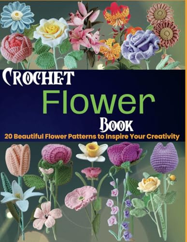 Crochet Flower Book: 20 Beautiful Flower Patterns to Inspire Your Creativity