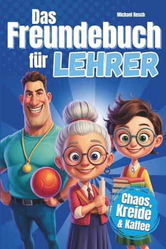 Das Freundebuch für Lehrer: Kreide, kalter Kaffee und keine Kontrolle – das etwas andere Erinnerungsbuch für Lehrerinnen & Lehrer mit Humor und Nerven aus Stahl