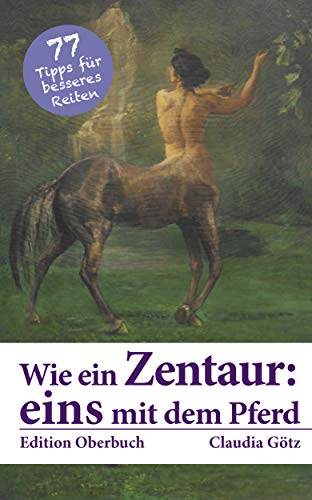 Wie ein Zentaur: eins mit dem Pferd: 77 Tipps für besseres Reiten