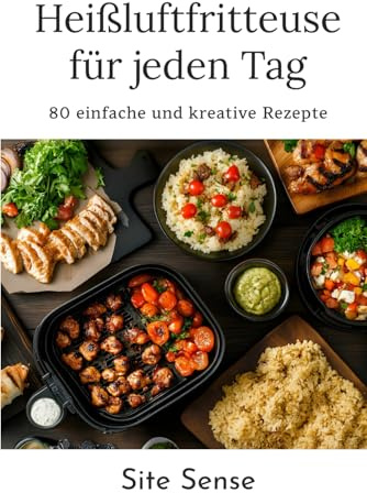 Heißluftfritteuse für jeden Tag: Die besten 80 Rezepte für schnelles, gesundes Kochen – perfekt für Berufstätige & Familien