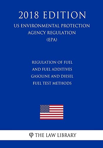 Regulation of Fuel and Fuel Additives - Gasoline and Diesel Fuel Test Methods (US Environmental Protection Agency Regulation) (EPA) (2018 Edition) (Us Environmental Protection Agency Regulation 2018)