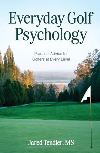 Everyday Golf Psychology: Practical Advice for Golfers at Every Level