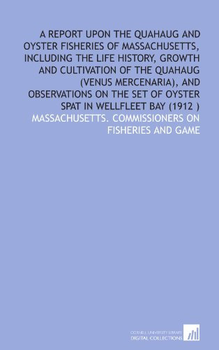 A report upon the quahaug and oyster fisheries of Massachusetts, including the life history, growth and cultivation of the quahaug (Venus mercenaria), ... set of oyster spat in Wellfleet bay (1912 )