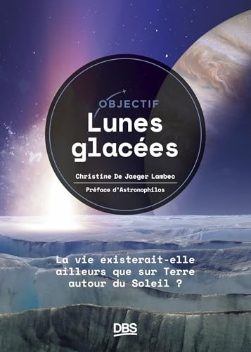 Objectif lunes glacées: La vie existerait-elle ailleurs que sur Terre, autour du Soleil ?