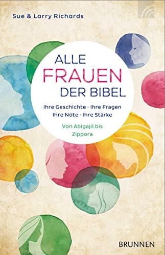Alle Frauen der Bibel: Ihre Geschichte. Ihre Fragen. Ihre Nöte. Ihre Stärke