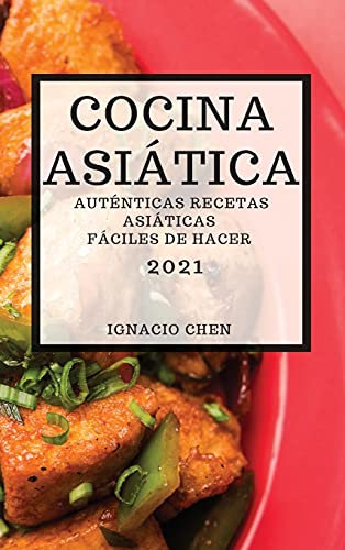 COCINA ASIÁTICA 2021 (ASIAN RECIPES 2021 SPANISH EDITION): AUTÉNTICAS RECETAS ASIÁTICAS FÁCILES DE HACER