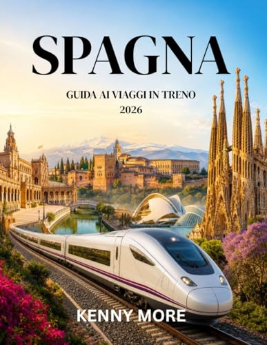 SPAGNA GUIDA AI VIAGGI IN TRENO 2026: Una guida per chi viaggia per la prima volta con informazioni su percorsi AVE, biglietti, abbonamenti ... viaggi panoramici e itinerari senza stress.