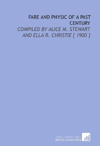 Fare and Physic of a Past Century: Compiled by Alice M. Stewart and Ella R. Christie [ 1900 ]