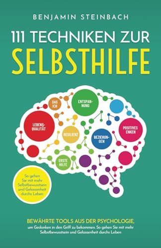 111 Techniken zur Selbsthilfe: Bewährte Techniken aus der Psychologie, um Gedanken in den Griff zu bekommen. So gehen Sie mit mehr Selbstbewusstsein und Gelassenheit durchs Leben