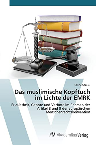 Das muslimische Kopftuch im Lichte der EMRK: Erlaubtheit, Gebote und Verbote im Rahmen der Artikel 8 und 9 der europäischen Menschenrechtskonvention