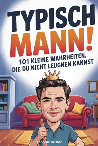 Typisch Mann! 101 kleine Wahrheiten, die du nicht leugnen kannst: Das lustige Geschenk voller echter Männer-Momente und charmantem Alltagshumor