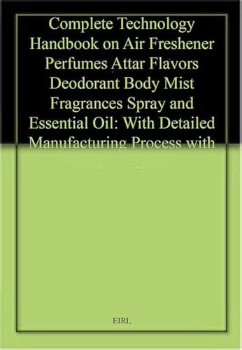 Manual de tecnología completo sobre ambientadores perfumes Attar Flavors Desodorante Body Mist Fragancias Spray y aceite esencial: con proceso de fabricación detallado con formulaciones (PB)