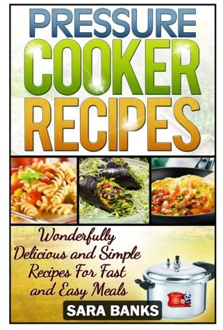 Pressure Cooker Recipes: Wonderfully Delicious And Simple Recipes For Fast And Easy Meals: Volume 1 (pressure cooker cookbook, pressure cooker, pressure cooking)