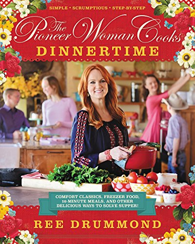The Pioneer Woman Cooks―Dinnertime: Comfort Classics, Freezer Food, 16-Minute Meals, and Other Delicious Ways to Solve Supper!―A Family-Friendly ... Delicious Recipes For Every Night of the Week