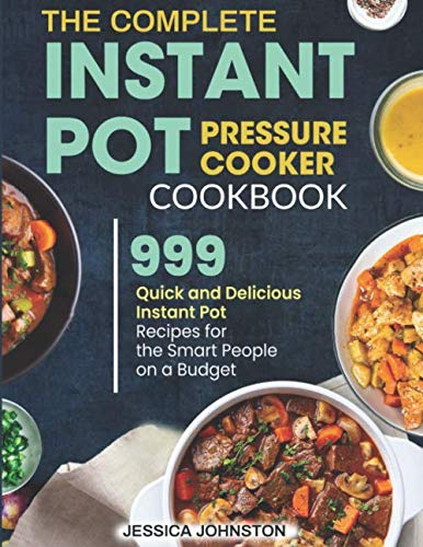 The Complete Instant Pot Pressure Cooker Cookbook: 999 Quick and Delicious Instant Pot Recipes for the Smart People on a Budget
