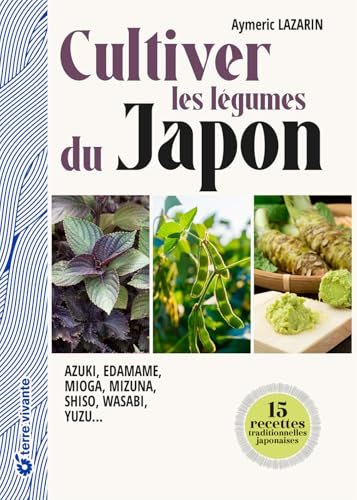 Cultiver les légumes du Japon: Azuki, edamame, mioga, mizuna, shiso, wasabi, yuzu…