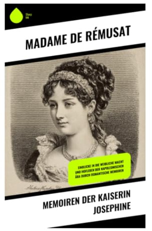 Memoiren der Kaiserin Josephine: Innenansichten des napoleonischen Hofes: Macht, Intrigen und Gesellschaft im Ersten Kaiserreich