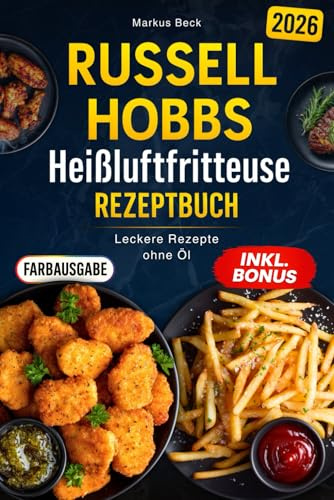 Das ultimative Russel Hobs Heißluftfritteuse Rezeptbuch: Leckere Rezepte ohne Öl – Knusprig, gesund und stressfrei