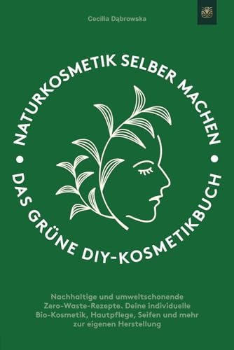 Naturkosmetik selber machen: Das grüne DIY-Kosmetikbuch: Nachhaltige und umweltschonende Zero-Waste-Rezepte. Deine individuelle Bio-Kosmetik, Hautpflege, Seifen und mehr zur eigenen Herstellung