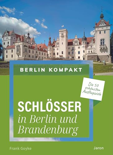 Schlösser in Berlin und Brandenburg: Die 50 schönsten Ausflugsziele (Berlin Kompakt)