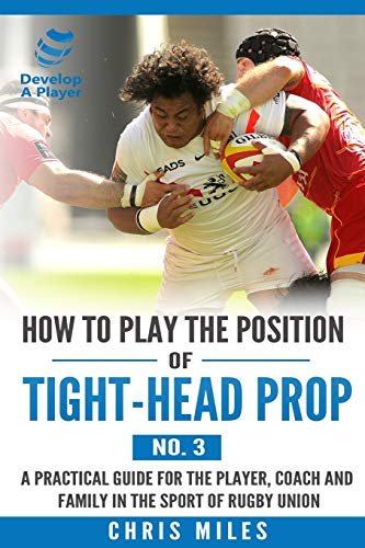 How to play the position of Tight-head Prop (No.3): A practical guide for the player, coach and family in the sport of rugby union (Develop A Player rugby union player manuals, Band 3)