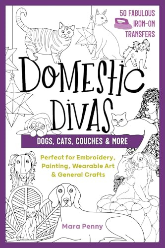 Domestic Divas - Dogs, Cats, Couches & More: Perfect for embroidery, painting, wearable art & general crafts (50 Fabulous Iron-On Transfers)