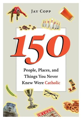 150 People, Places, and Things You Never Knew Were Catholic