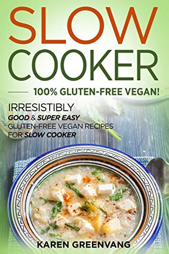 Slow Cooker -100% Gluten-Free Vegan: Irresistibly Good & Super Easy Gluten-Free Vegan Recipes for Slow Cooker (Slow Cooker, Vegan Recipes, Band 1)