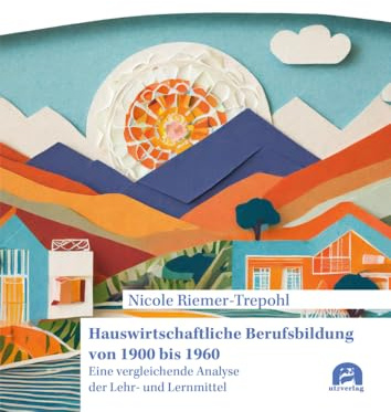 Hauswirtschaftliche Berufsbildung von 1900 bis 1960: Eine vergleichende Analyse der Lehr- und Lernmittel (Pädagogik)