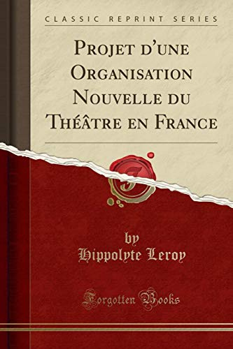 Projet d'une Organisation Nouvelle du Théâtre en France (Classic Reprint)